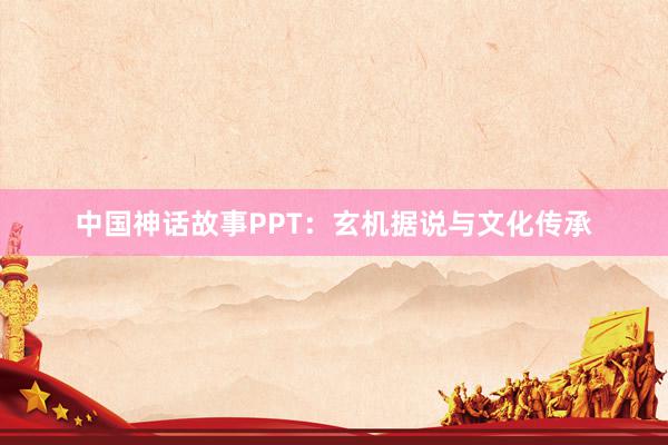 中国神话故事PPT:玄机据说与文化传承